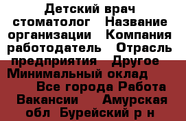 Детский врач-стоматолог › Название организации ­ Компания-работодатель › Отрасль предприятия ­ Другое › Минимальный оклад ­ 60 000 - Все города Работа » Вакансии   . Амурская обл.,Бурейский р-н